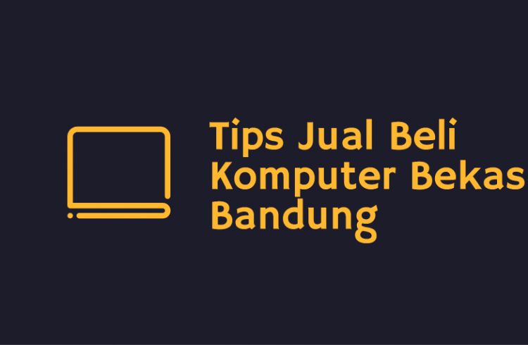 Tips Jual Beli Komputer Bekas Bandung