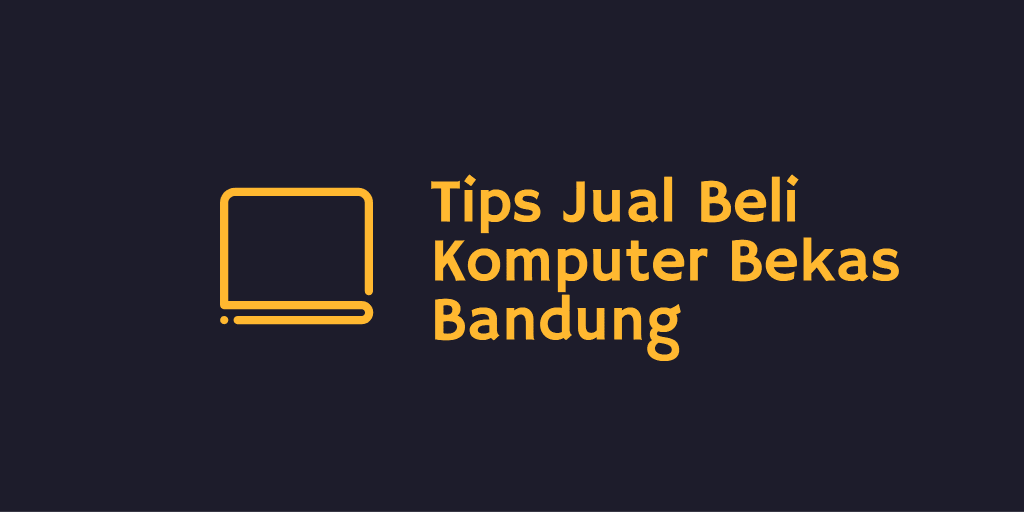 Tips Jual Beli Komputer Bekas Bandung